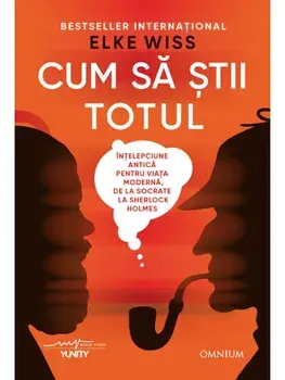 Cum sa stii totul. Intelepciune antica pentru viata moderna, de la Socrate la Sherlock Holmes/Elke Wiss
