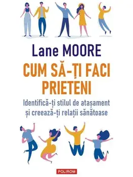 Cum sa-ti faci prieteni. Identifica-ti stilul de atasament si creeaza-ti relatii sanatoase/Lane Moore