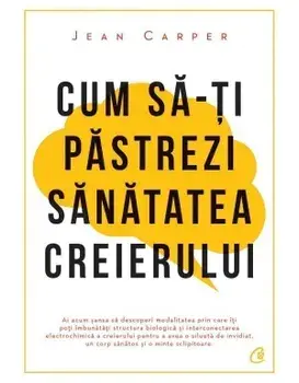 Cum sa-ti pastrezi sanatatea creierului. Editia a IV-a/Jean Carper