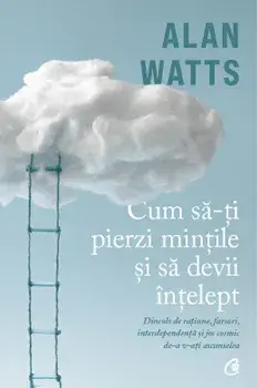 Cum sa-ti pierzi mintile si sa devii intelept/Alan Watts