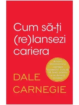 Cum sa-ti (re)lansezi cariera/Dale Carnegie