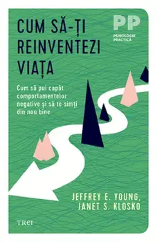 Cum sa-ti reinventezi viata. Cum sa pui capat comportamentelor negative si sa te simti din nou bine/Jeffrey E. Young, Janet S. Klosko