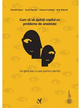 Cum sa va ajutati copilul cu probleme de anxietate. Un ghid pas cu pas pentru parinti/Ronald Rapee, Susan Spence, Vanessa Cobham, Ann Wignall