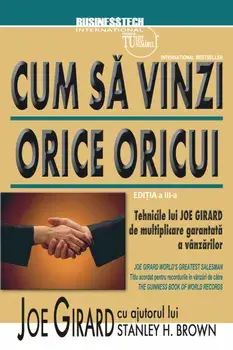 Cum sa vinzi orice oricui. Tehnicile lui Joe Girard de multiplicare garantata a vanzarilor. Editia a III-a/Joe Girard