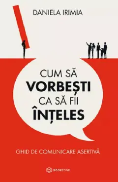 Cum sa vorbesti ca sa fii inteles. Ghid de comunicare asertiva
