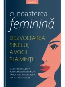 Cunoasterea feminina. Dezvoltarea sinelui, a vocii si a mintii/Mary Filed Belenky, Blythe Clinchy, Nancy Goldberger, Jill Mattuck Tarule