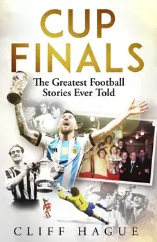 Cup Finals. The Greatest Football Stories Ever Told, Paperback/Cliff Hague