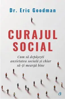 Curajul social. Cum sa depasesti anxietatea sociala si chiar sa-ti mearga bine/Eric Goodman