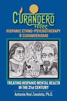 Curandero Hispanic Ethno-Psychotherapy & Curanderismo: Treating Hispanic Mental Health in the 21St Century, Paperback/Antonio Noé Zavaleta Ph. D.