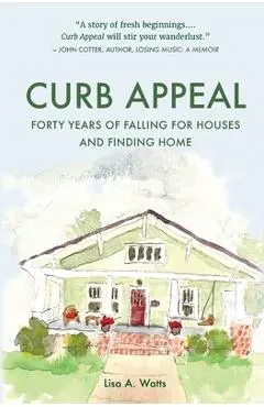 Curb Appeal: Forty Years of Falling for Houses and Finding Home - Lisa A. Watts