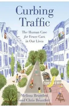 Curbing Traffic: The Human Case for Fewer Cars in Our Lives - Chris Bruntlett