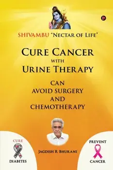Cure Cancer with Urine Therapy: SHIVAMBU "Nectar of Life", Paperback/Jagdish R. Bhurani
