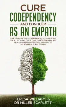 Cure Codependency and Conquer as an Empath: How to Break the Codependency Cycle Once and For All By using The Ultimate Guide Through Self Healing and/Teresa Williams Miller Scarlett