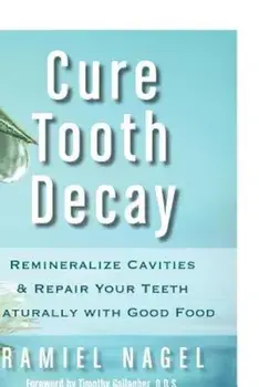 Cure Tooth Decay: Remineralize Cavities and Repair Your Teeth Naturally with Good Food, Paperback/Ramiel Nagel