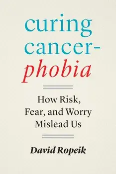 Curing Cancerphobia. How Risk, Fear, and Worry Mislead Us, Hardback/David Ropeik