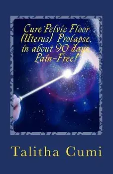 Curing Pelvic Floor / Uterus Prolapse in about 90 Days -Pain Free.: A Journey of Personal Awareness and Self-Cure., Paperback/Talitha Cumi