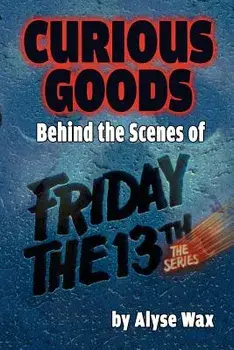 Curious Goods: Behind the Scenes of Friday the 13th: The Series, Paperback/Alyse Wax