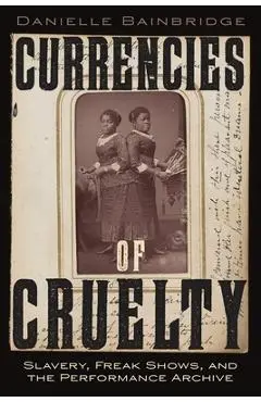 Currencies of Cruelty: Slavery, Freak Shows, and the Performance Archive - Danielle Bainbridge