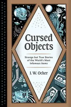 Cursed Objects: Strange But True Stories of the World's Most Infamous Items, Hardcover/J. W. Ocker