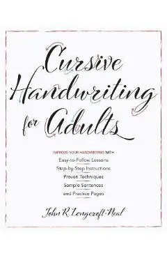 Cursive Handwriting for Adults: Easy-To-Follow Lessons, Step-By-Step Instructions, Proven Techniques, Sample Sentences and Practice Pages to Improve Y - John Neal