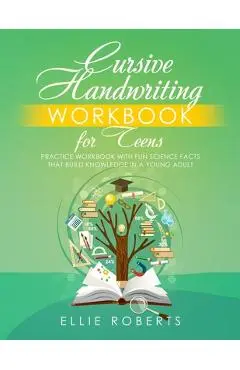 Cursive Handwriting Workbook for Teens: Practice Workbook with Fun Science Facts that Build Knowledge in a Young Adult - Ellie Roberts