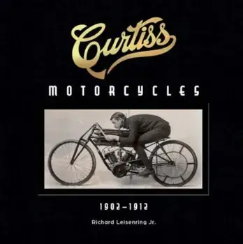 Curtiss Motorcycles. 1902–1912, Hardback/Richard Leisenring
