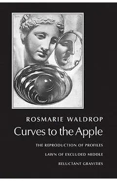 Curves to the Apple: The Reproduction of Profiles, Lawn of Excluded Middle, Reluctant Gravities - Rosmarie Waldrop