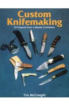 Custom Knifemaking: 10 Projects from a Master Craftsman - Tim Mccreight