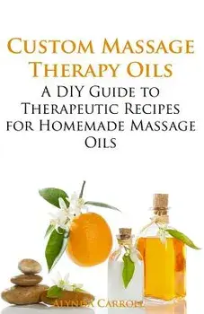 Custom Massage Therapy Oils: A DIY Guide to Therapeutic Recipes for Homemade Massage Oils, Paperback/Alynda Carroll