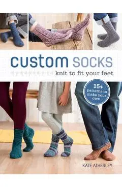 Custom Socks: Knit to Fit Your Feet - Kate Atherley