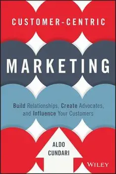 Customer-Centric Marketing: Build Relationships, Create Advocates, and Influence Your Customers, Hardcover/Aldo Cundari