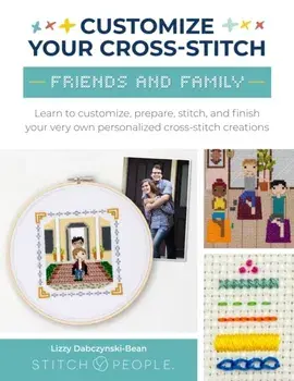 Customize Your Cross-Stitch: Friends and Family. Learn to customize, prepare, stitch, and finish your very own personalized cross-stitch creations, Paperback/The Team at Stitch People
