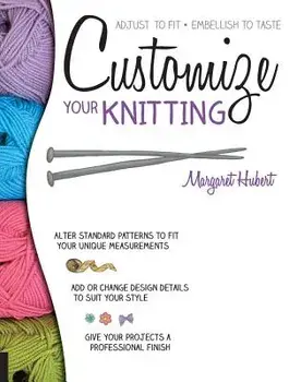 Customize Your Knitting: Adjust to Fit; Embellish to Taste, Paperback/Margaret Hubert