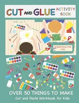 Cut and Glue Activity Book: Cut and Paste Workbook for Kids: Scissor Skills for Kids Over 50 Things to Make: Cutting and Pasting Book for Kids, Paperback/Busy Hands Books