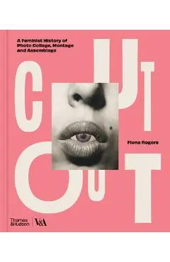 Cut Out: A Feminist History of Photo Collage, Montage and Assemblage - Fiona Rogers