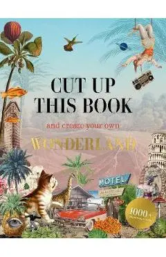 Cut Up This Book and Create Your Own Wonderland: 1,000 Unexpected Images for Collage Artists - Eliza Scott