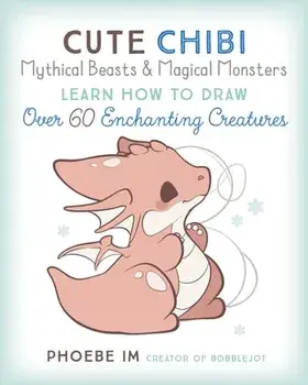 Cute Chibi Mythical Beasts & Magical Monsters. Learn How to Draw Over 60 Enchanting Creatures, Paperback/Phoebe Im