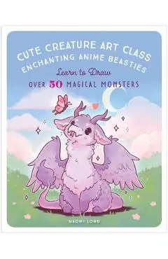 Cute Creature Art Class: Learn to Draw Over 50 Magical Monsters - Naomi Lord