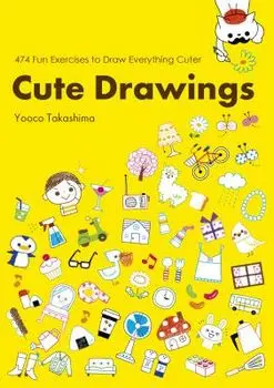 Cute Drawings: 474 Fun Exercises to Draw Everything Cuter, Paperback/Yoko Takashima