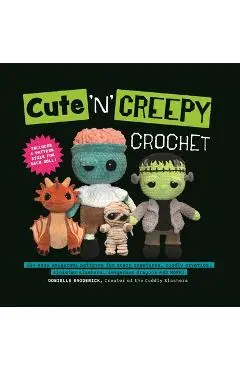 Cute 'n' Creepy Crochet: 20+ Easy Amigurumi Patterns for Scary Creatures, Cuddly Slashers, Zombie Brides, Dangerous Dragons and More! - Donielle Broderick