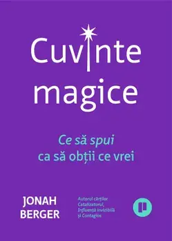 Cuvinte magice. Ce sa spui ca sa obtii ce vrei/Jonah Berger
