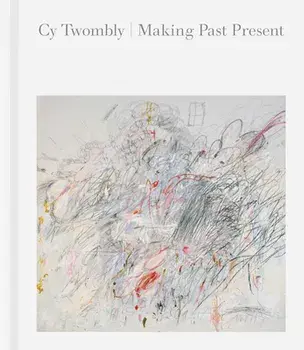 Cy Twombly: Making Past Present, Hardcover/Cy Twombly