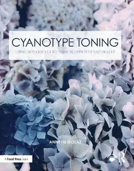 Cyanotype Toning. Using Botanicals to Tone Blueprints Naturally, Paperback/Annette Golaz