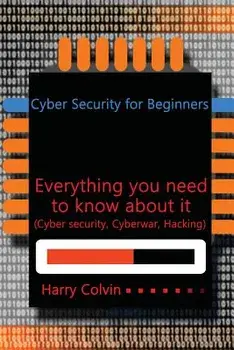 Cyber Security for Beginners: Everything You Need to Know about It (Cyber Security, Cyberwar, Hacking), Paperback/Harry Colvin