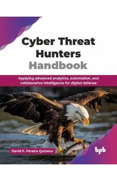 Cyber Threat Hunters Handbook: Applying advanced analytics, automation, and collaborative intelligence for digital defense (English Edition) - David F. Pereira Quiceno