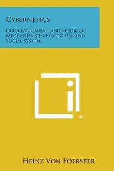 Cybernetics: Circular Causal, and Feedback Mechanisms in Biological and Social Systems/Heinz Von Foerster