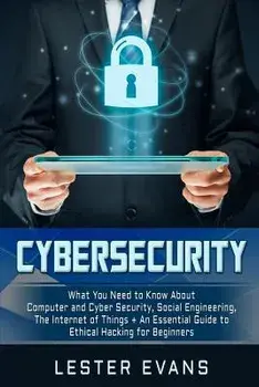Cybersecurity: What You Need to Know about Computer and Cyber Security, Social Engineering, the Internet of Things + an Essential Gui, Paperback/Lester Evans