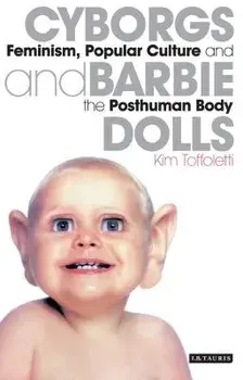 Cyborgs and Barbie Dolls: Feminism, Popular Culture and the Posthuman Body, Paperback/Kim Toffoletti