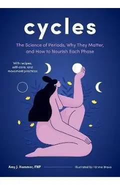 Cycles: The Science of Periods, Why They Matter, and How to Nourish Each Phase - Amy J. Hammer