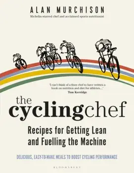 Cycling Chef: Recipes for Getting Lean and Fuelling the Machine, Hardback/Alan Murchison
